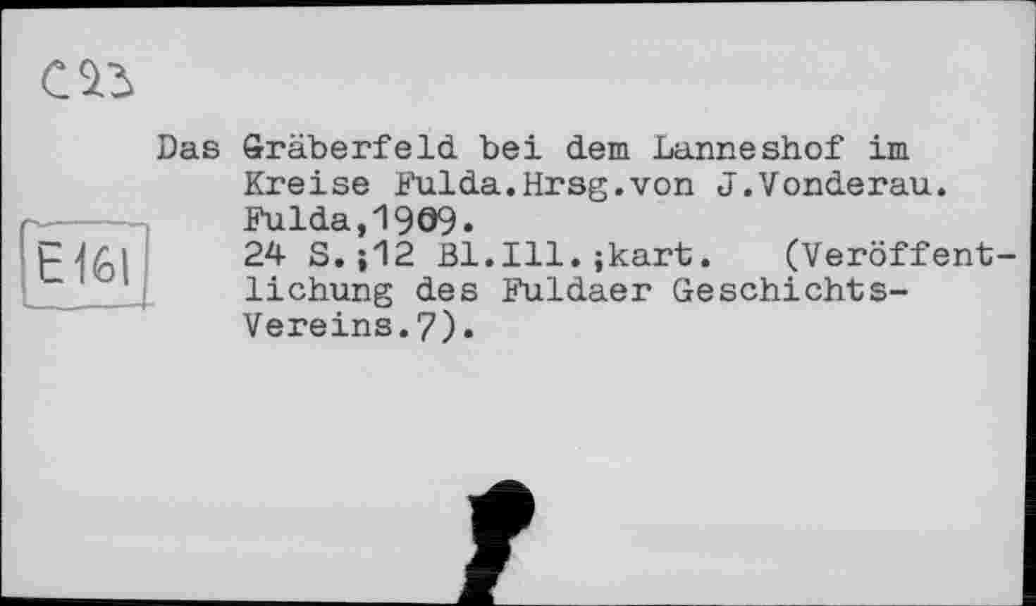 ﻿
Das
Gräberfeld bei dem Lanneshof im Kreise Fulda.Hrsg.von J.Vonderau.
Fulda,1909.
24 S.j12 Bl.Ill.;kart. (Veröffentlichung des Fuldaer Geschichts-Vereins. 7).